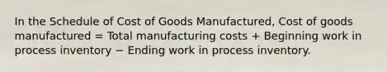 In the Schedule of Cost of Goods Manufactured, Cost of goods manufactured = Total manufacturing costs + Beginning work in process inventory − Ending work in process inventory.