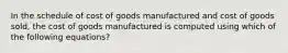 In the schedule of cost of goods manufactured and cost of goods sold, the cost of goods manufactured is computed using which of the following equations?