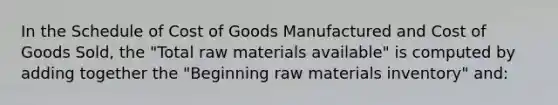 In the Schedule of Cost of Goods Manufactured and Cost of Goods Sold, the "Total raw materials available" is computed by adding together the "Beginning raw materials inventory" and: