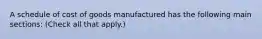 A schedule of cost of goods manufactured has the following main sections: (Check all that apply.)