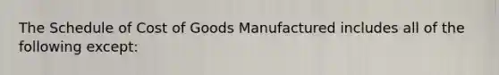 The Schedule of Cost of Goods Manufactured includes all of the following except: