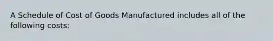 A Schedule of Cost of Goods Manufactured includes all of the following costs: