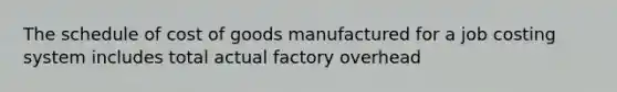 The schedule of cost of goods manufactured for a job costing system includes total actual factory overhead