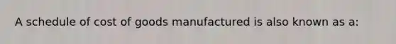 A schedule of cost of goods manufactured is also known as a: