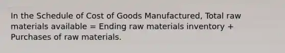 In the Schedule of Cost of Goods Manufactured, Total raw materials available = Ending raw materials inventory + Purchases of raw materials.