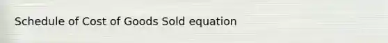 Schedule of Cost of Goods Sold equation