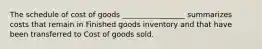 The schedule of cost of goods _________________ summarizes costs that remain in Finished goods inventory and that have been transferred to Cost of goods sold.