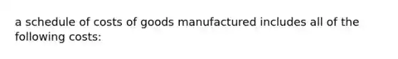 a schedule of costs of goods manufactured includes all of the following costs: