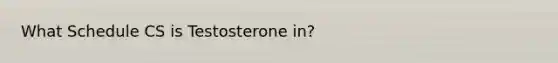 What Schedule CS is Testosterone in?