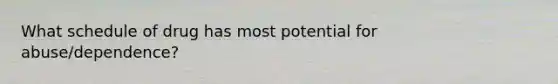 What schedule of drug has most potential for abuse/dependence?