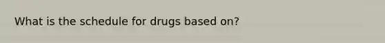 What is the schedule for drugs based on?