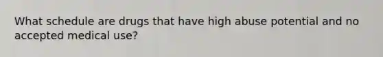 What schedule are drugs that have high abuse potential and no accepted medical use?