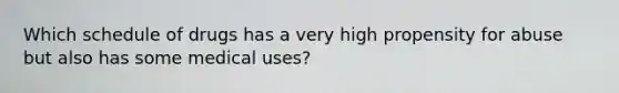 Which schedule of drugs has a very high propensity for abuse but also has some medical uses?
