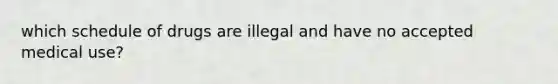 which schedule of drugs are illegal and have no accepted medical use?