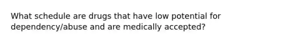 What schedule are drugs that have low potential for dependency/abuse and are medically accepted?