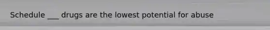 Schedule ___ drugs are the lowest potential for abuse