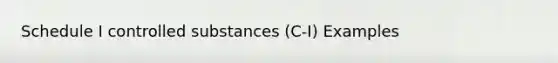 Schedule I controlled substances (C-I) Examples