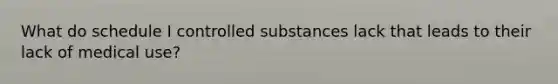 What do schedule I controlled substances lack that leads to their lack of medical use?