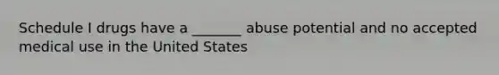 Schedule I drugs have a _______ abuse potential and no accepted medical use in the United States