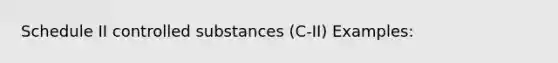 Schedule II controlled substances (C-II) Examples: