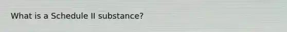 What is a Schedule II substance?