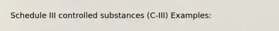 Schedule III controlled substances (C-III) Examples: