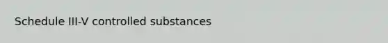 Schedule III-V controlled substances