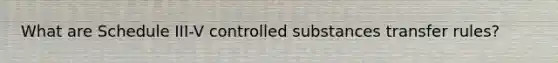 What are Schedule III-V controlled substances transfer rules?