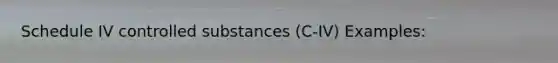 Schedule IV controlled substances (C-IV) Examples: