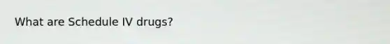 What are Schedule IV drugs?