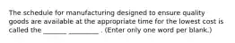 The schedule for manufacturing designed to ensure quality goods are available at the appropriate time for the lowest cost is called the _______ _________ . (Enter only one word per blank.)