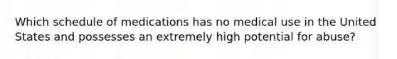 Which schedule of medications has no medical use in the United States and possesses an extremely high potential for abuse?