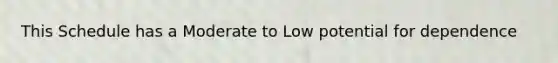 This Schedule has a Moderate to Low potential for dependence