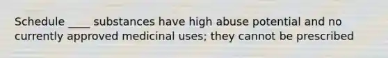 Schedule ____ substances have high abuse potential and no currently approved medicinal uses; they cannot be prescribed