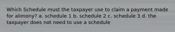 Which Schedule must the taxpayer use to claim a payment made for alimony? a. schedule 1 b. schedule 2 c. schedule 3 d. the taxpayer does not need to use a schedule