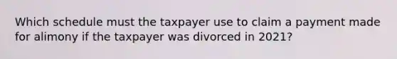 Which schedule must the taxpayer use to claim a payment made for alimony if the taxpayer was divorced in 2021?