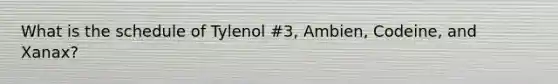 What is the schedule of Tylenol #3, Ambien, Codeine, and Xanax?