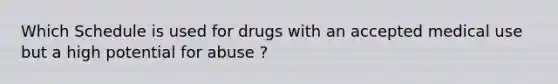 Which Schedule is used for drugs with an accepted medical use but a high potential for abuse ?