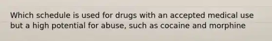 Which schedule is used for drugs with an accepted medical use but a high potential for abuse, such as cocaine and morphine