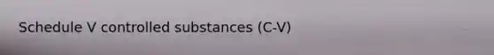 Schedule V controlled substances (C-V)