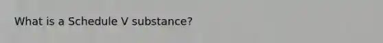 What is a Schedule V substance?