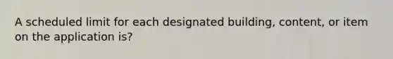 A scheduled limit for each designated building, content, or item on the application is?