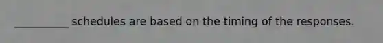 __________ schedules are based on the timing of the responses.