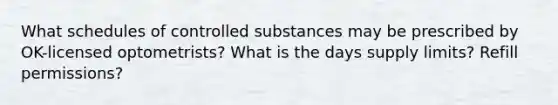 What schedules of controlled substances may be prescribed by OK-licensed optometrists? What is the days supply limits? Refill permissions?