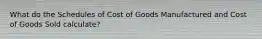 What do the Schedules of Cost of Goods Manufactured and Cost of Goods Sold calculate?