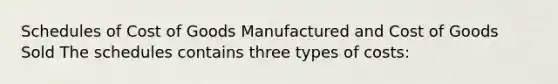 Schedules of Cost of Goods Manufactured and Cost of Goods Sold The schedules contains three types of costs: