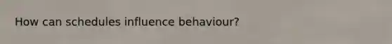 How can schedules influence behaviour?