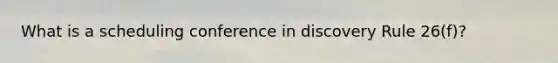 What is a scheduling conference in discovery Rule 26(f)?