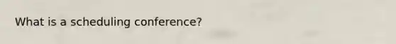 What is a scheduling conference?