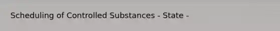 Scheduling of Controlled Substances - State -